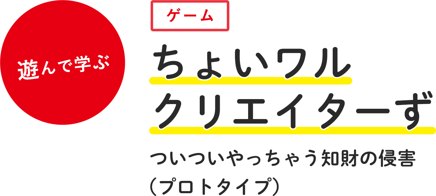 ちょいワルクリエイターず ついついやっちゃう知財の侵害（プロトタイプ）