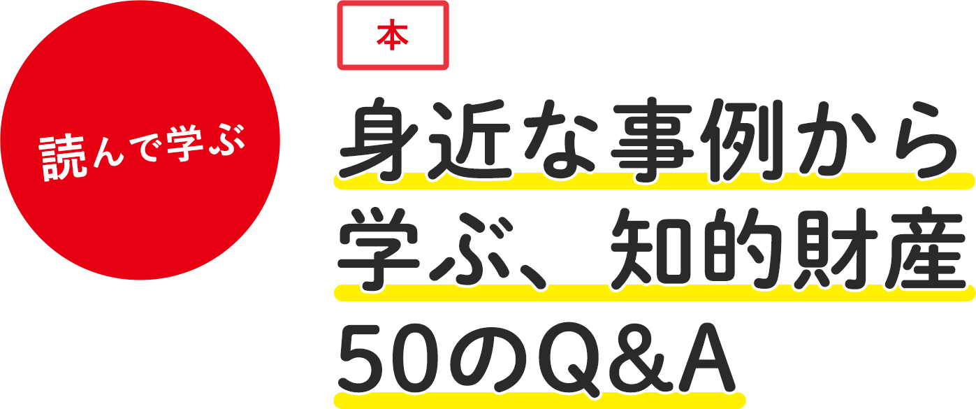 身近な事例から学ぶ、知的財産50のQ&A
